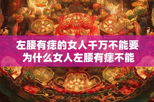 左腰有痣的女人千万不能要 为什么女人左腰有痣不能要