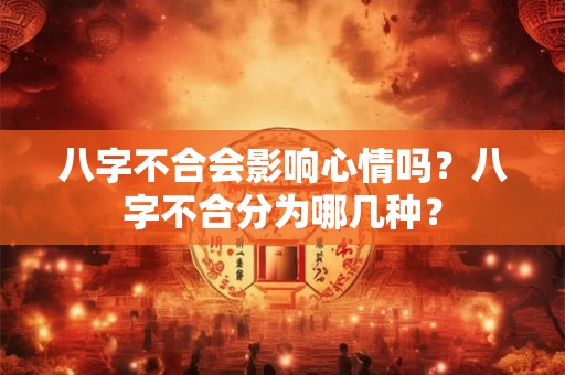八字不合会影响心情吗?八字不合分为哪几种? 八字不合会影响心情吗?八字不合分为哪几种?