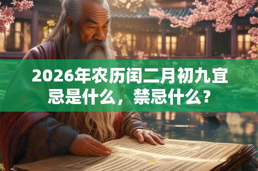 2026年农历闰二月初九宜忌是什么，禁忌什么？