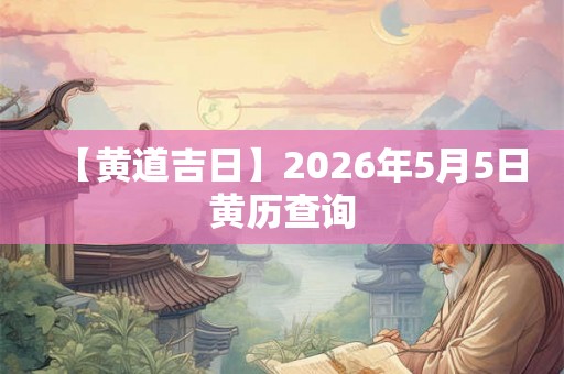 【黄道吉日】2026年5月5日黄历查询