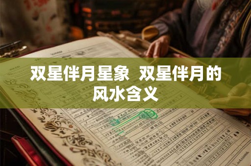 双星伴月星象  双星伴月的风水含义