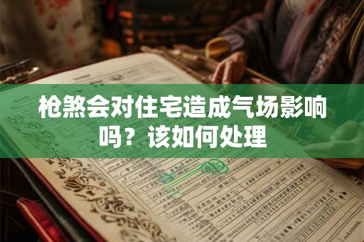枪煞会对住宅造成气场影响吗？该如何处理