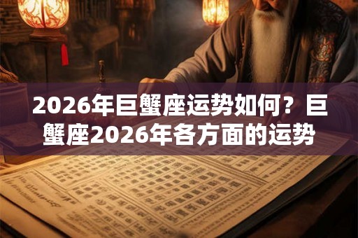 2026年巨蟹座运势如何？巨蟹座2026年各方面的运势分析