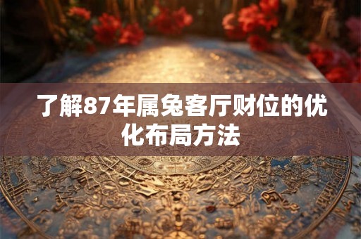 了解87年属兔客厅财位的优化布局方法