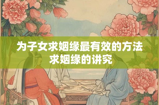 为子女求姻缘最有效的方法 求姻缘的讲究