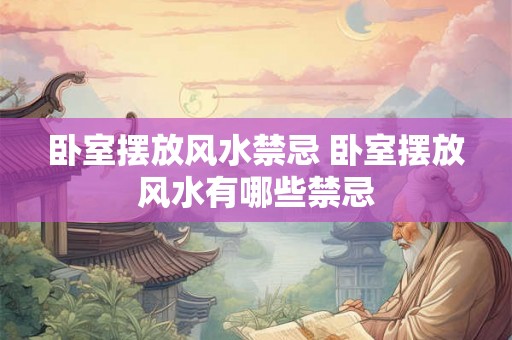 卧室摆放风水禁忌 卧室摆放风水有哪些禁忌
