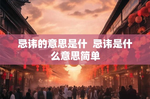 忌讳的意思是什  忌讳是什么意思简单