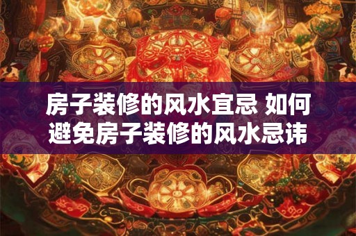 房子装修的风水宜忌 如何避免房子装修的风水忌讳