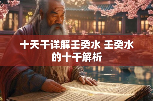 十天干详解壬癸水 壬癸水的十干解析