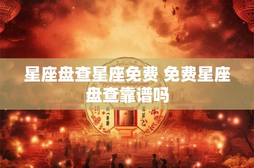 星座盘查星座免费 免费星座盘查靠谱吗