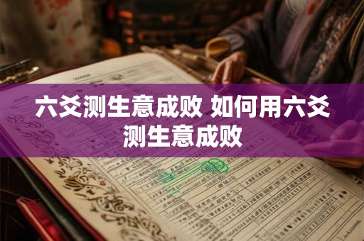 六爻测生意成败 如何用六爻测生意成败
