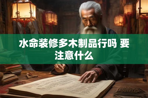 水命装修多木制品行吗 要注意什么