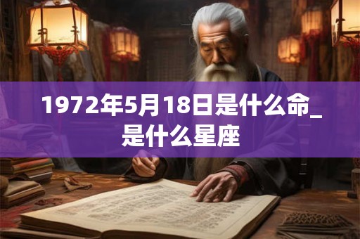 1972年5月18日是什么命_是什么星座