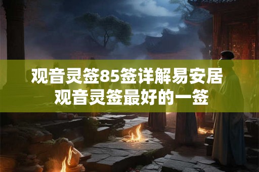 观音灵签85签详解易安居  观音灵签最好的一签