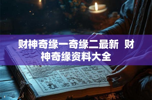 财神奇缘一奇缘二最新  财神奇缘资料大全