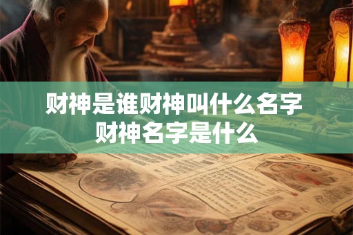 财神是谁财神叫什么名字 财神名字是什么
