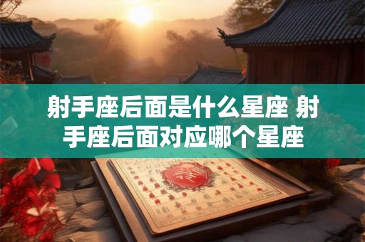 射手座后面是什么星座 射手座后面对应哪个星座