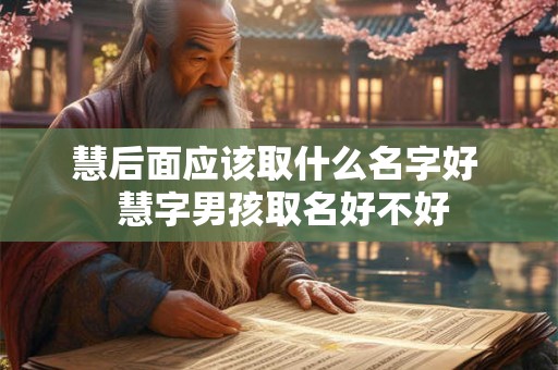 慧后面应该取什么名字好  慧字男孩取名好不好