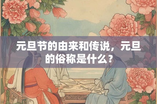 元旦节的由来和传说，元旦的俗称是什么？
