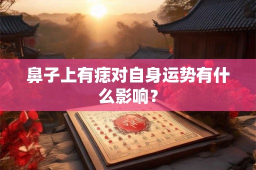鼻子上有痣对自身运势有什么影响？