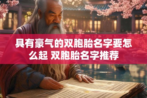 具有豪气的双胞胎名字要怎么起 双胞胎名字推荐 具有豪气的双胞胎名字要怎么起 双胞胎名字推荐