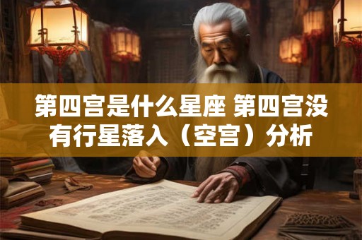 第四宫是什么星座 第四宫没有行星落入（空宫）分析