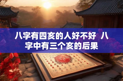 八字有四亥的人好不好  八字中有三个亥的后果