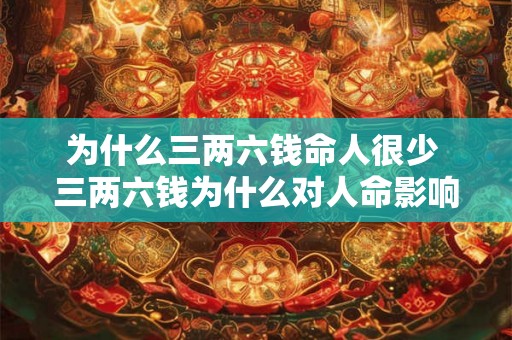 为什么三两六钱命人很少 三两六钱为什么对人命影响小 为什么三两六钱命人很少 三两六钱为什么对人命影响小