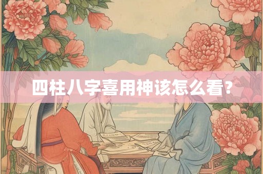 四柱八字喜用神该怎么看？
