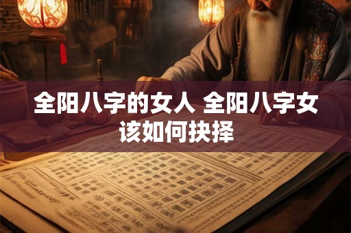 全阳八字的女人 全阳八字女该如何抉择