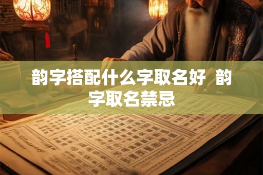 韵字搭配什么字取名好 韵字取名禁忌 韵字搭配什么字取名好 韵字取名禁忌