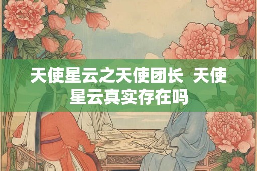 天使星云之天使团长  天使星云真实存在吗