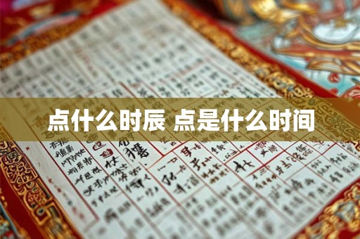 点什么时辰 点是什么时间