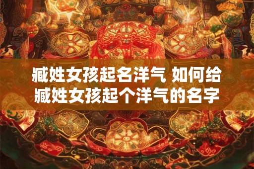 臧姓女孩起名洋气 如何给臧姓女孩起个洋气的名字