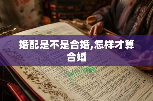 婚配是不是合婚,怎样才算合婚