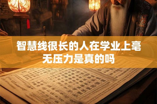 智慧线很长的人在学业上毫无压力是真的吗