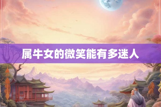 属牛女的微笑能有多迷人