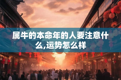 属牛的本命年的人要注意什么,运势怎么样