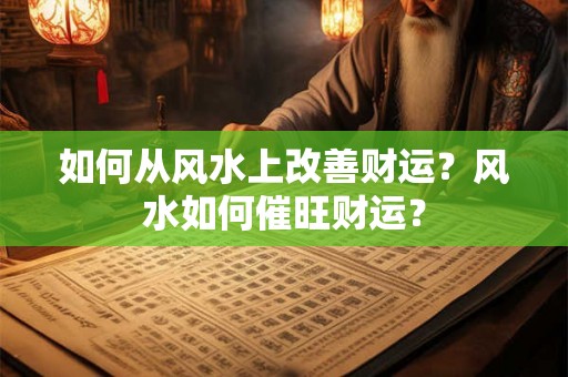 如何从风水上改善财运?风水如何催旺财运? 如何从风水上改善财运?风水如何催旺财运?