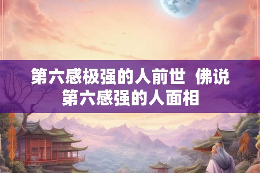 第六感极强的人前世  佛说第六感强的人面相