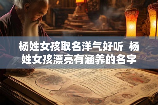 杨姓女孩取名洋气好听  杨姓女孩漂亮有涵养的名字