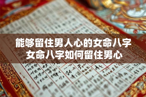 能够留住男人心的女命八字 女命八字如何留住男心