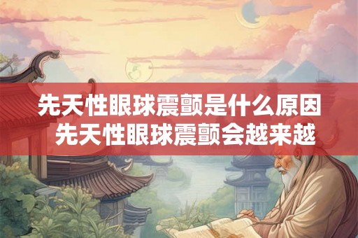 先天性眼球震颤是什么原因  先天性眼球震颤会越来越严重吗