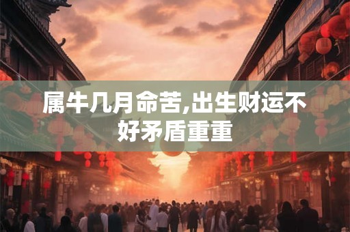 属牛几月命苦,出生财运不好矛盾重重