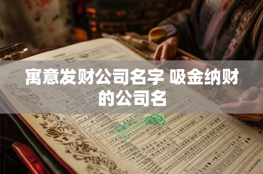 寓意发财公司名字 吸金纳财的公司名