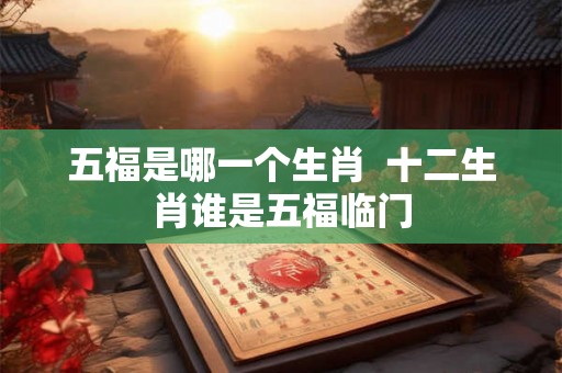 五福是哪一个生肖  十二生肖谁是五福临门