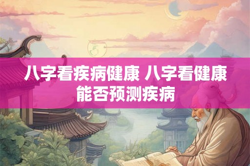 八字看疾病健康 八字看健康能否预测疾病