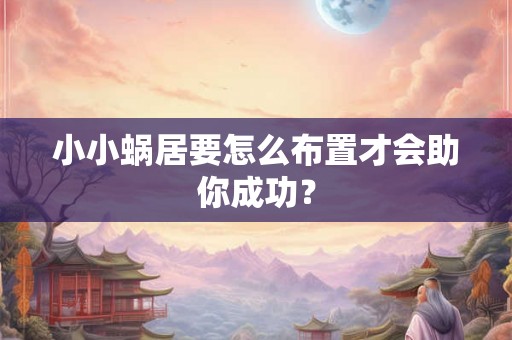 小小蜗居要怎么布置才会助你成功? 小小蜗居要怎么布置才会助你成功?