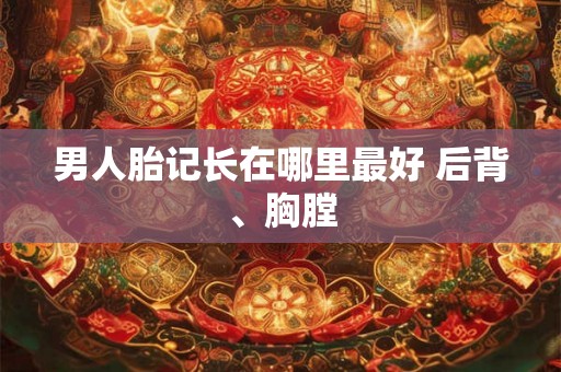 男人胎记长在哪里最好 后背、胸膛