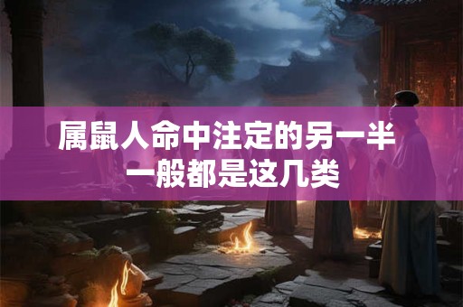 属鼠人命中注定的另一半 一般都是这几类